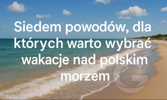 Siedem powodów, dla których warto wybrać wakacje nad polskim morzem
